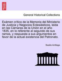 bokomslag Exmen crtico de la Memoria del Ministerio de Justicia y Negocios Eclesisticos, leida en las Cmaras de la Unin en el ao 1835, en lo referente al segundo de sus ramos, y respuesta a