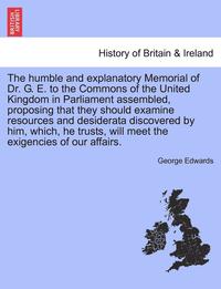 bokomslag The Humble and Explanatory Memorial of Dr. G. E. to the Commons of the United Kingdom in Parliament Assembled, Proposing That They Should Examine Reso