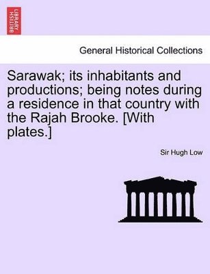 Hugh Low - Sarawak; Its Inhabitants and Productions; Being Notes During a Residence in That Country with the Rajah Brooke. [With Plates.], Häftad