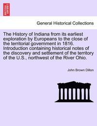 bokomslag The History of Indiana from Its Earliest Exploration by Europeans to the Close of the Territorial Government in 1816. Introduction Containing Historic