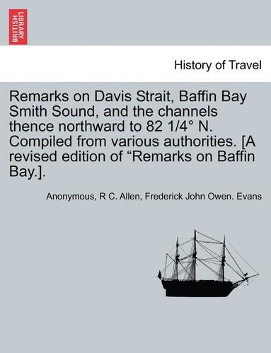 bokomslag Remarks on Davis Strait, Baffin Bay Smith Sound, and the Channels Thence Northward to 82 1/4 N. Compiled from Various Authorities. [A Revised Edition