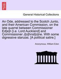 bokomslag Ode, Addressed to the Scotch Junto, and Their American Commission, on the Late Quarrel Between Commissioner Ed[e]n [i.E. Lord Auckland] and Commissioner J[o]hnst[o]ne. with Some Digressive Stanzas....