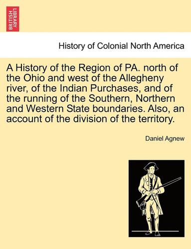 bokomslag A History of the Region of Pa. North of the Ohio and West of the Allegheny River, of the Indian Purchases, and of the Running of the Southern, Norther