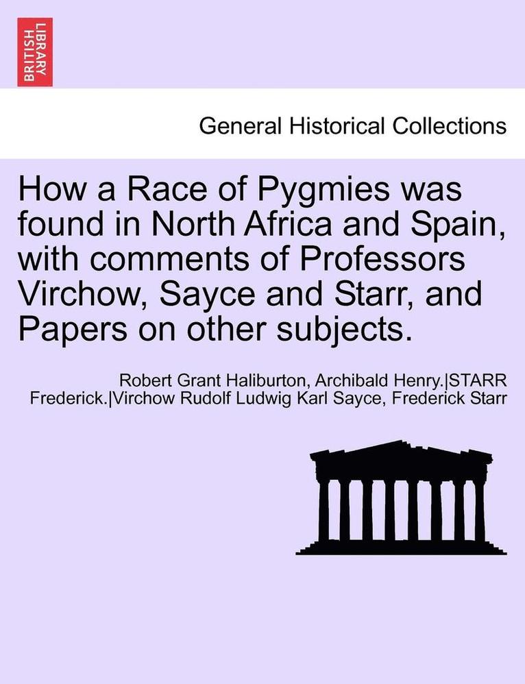 How a Race of Pygmies Was Found in North Africa and Spain, with Comments of Professors Virchow, Sayce and Starr, and Papers on Other Subjects. 1