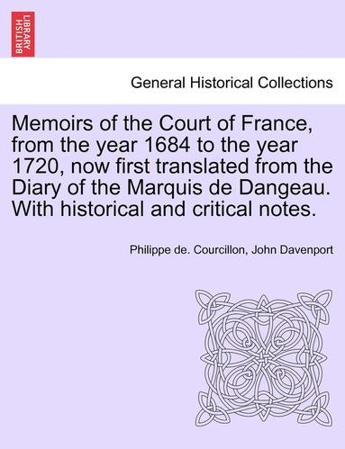 bokomslag Memoirs of the Court of France, from the year 1684 to the year 1720, now first translated from the Diary of the Marquis de Dangeau. With historical and critical notes.