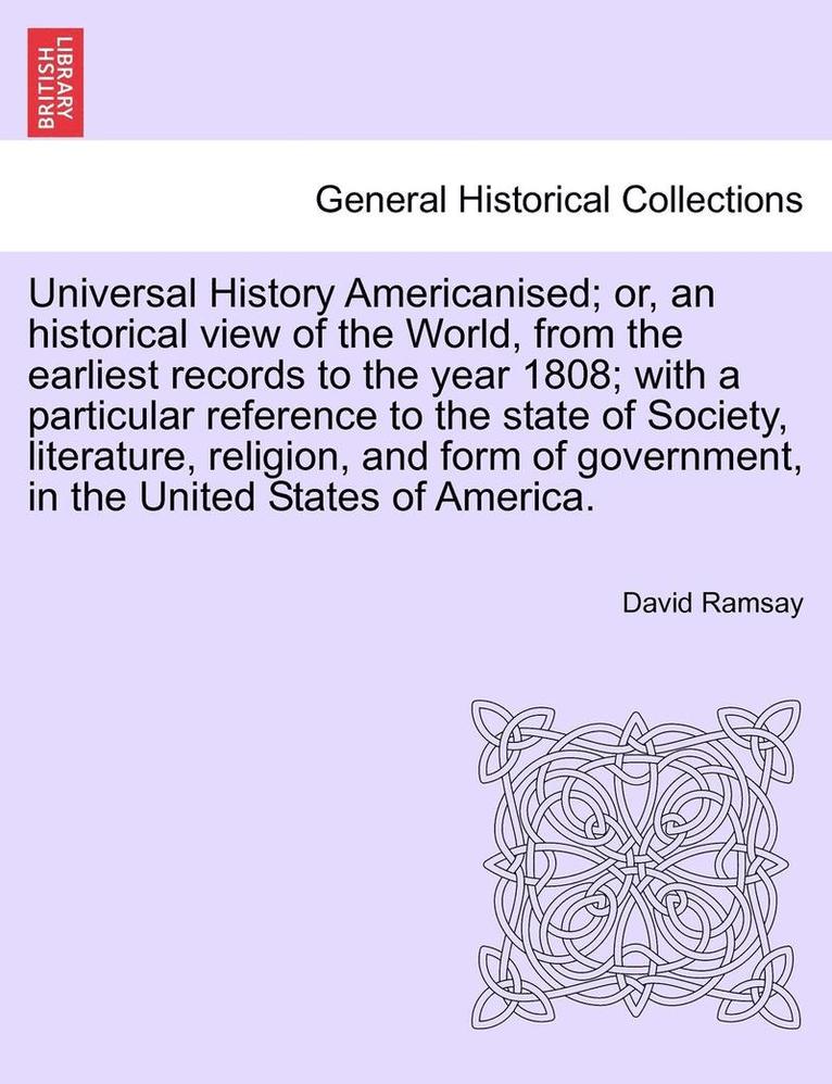 Universal History Americanised; Or, an Historical View of the World, from the Earliest Records to the Year 1808; With a Particular Reference to the State of Society, Literature, Religion, and Form of 1