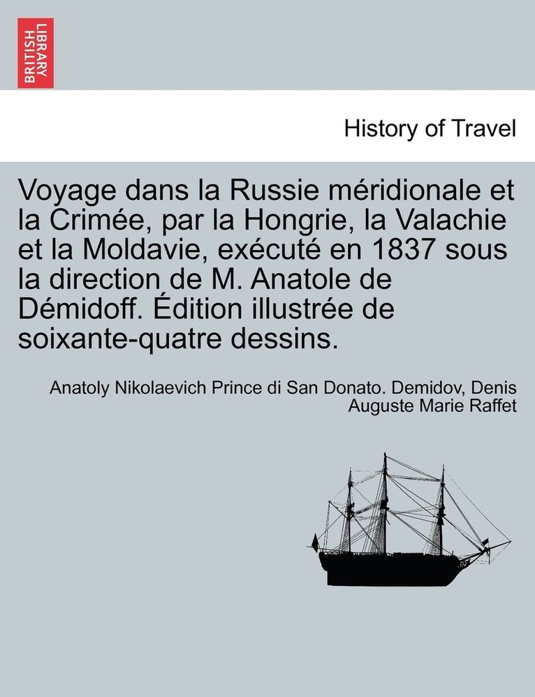 Voyage dans la Russie méridionale et la Crimée, par la Hongrie, la Valachie et la Moldavie, exécuté en 1837 sous la direction de M. Anatole de Démidoff. Édition illustrée de soixante-quatre dessins.