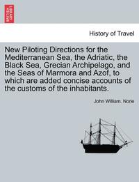 bokomslag New Piloting Directions for the Mediterranean Sea, the Adriatic, the Black Sea, Grecian Archipelago, and the Seas of Marmora and Azof, to Which Are Added Concise Accounts of the Customs of the