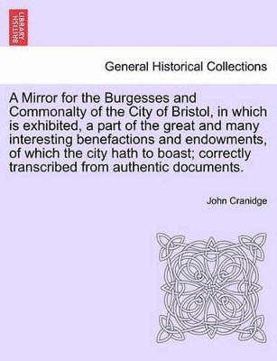 bokomslag A Mirror for the Burgesses and Commonalty of the City of Bristol, in Which Is Exhibited, a Part of the Great and Many Interesting Benefactions and Endowments, of Which the City Hath to Boast;