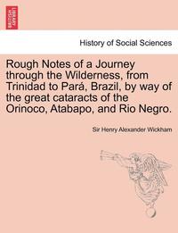 bokomslag Rough Notes of a Journey Through the Wilderness, from Trinidad to Para, Brazil, by Way of the Great Cataracts of the Orinoco, Atabapo, and Rio Negro.