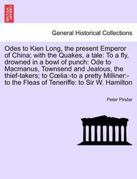 bokomslag Odes to Kien Long, the Present Emperor of China; With the Quakes, a Tale: To a Fly, Drowned in a Bowl of Punch: Ode to MacManus, Townsend and Jealous,