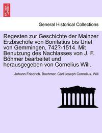 bokomslag Regesten zur Geschichte der Mainzer Erzbischfe von Bonifatius bis Uriel von Gemmingen, 742?-1514. Mit Benutzung des Nachlasses von J. F. Bhmer bearbeitet und herausgegeben von Cornelius Will.