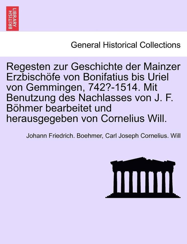 Johann Friedrich Boehmer, Carl Joseph Cornelius Will, Johann Friedrich. Boehmer, Carl Joseph Cornelius. Will - Regesten zur Geschichte der Mainzer Erzbischöfe von Bonifatius bis Uriel von Gemmingen, 742?-1514. Mit Benutzung des Nachlasses von J. F. Böhmer bearbeitet und herausgegeben von Cornelius Will., Häftad