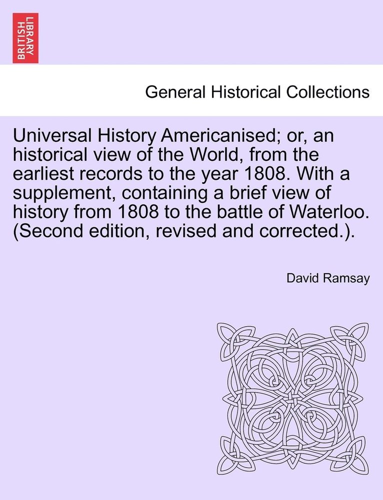 Universal History Americanised; or, an historical view of the World, from the earliest records to the year 1808. With a supplement, containing a brief view of history from 1808 to the battle of 1