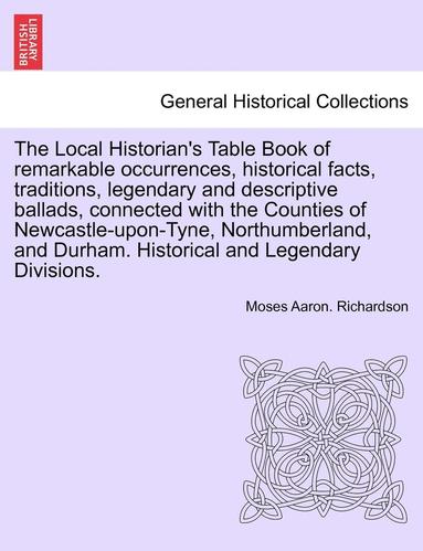 bokomslag The Local Historian's Table Book of Remarkable Occurrences, Historical Facts, Traditions, Legendary and Descriptive Ballads, Connected with the Counties of Newcastle-Upon-Tyne, Northumberland, and