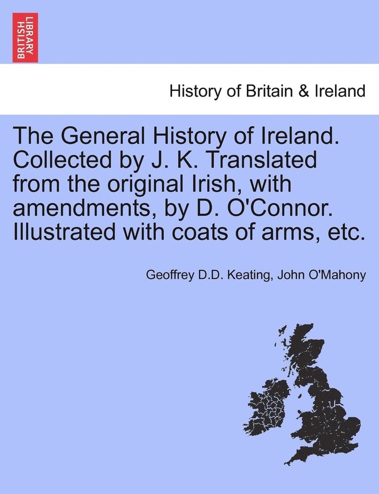 Geoffrey D D Keating, John O'Mahony, Geoffrey D. D. Keating, Geoffrey D.D. Keating - General History of Ireland. Collected by J. K. Translated from the original Irish, with amendments, by D. O'Connor. Illustrated with coats of arms, etc., Häftad