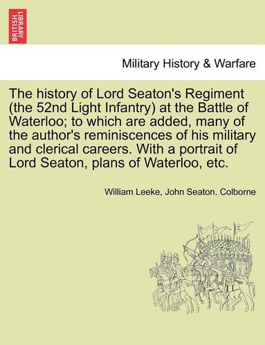 bokomslag The history of Lord Seaton's Regiment (the 52nd Light Infantry) at the Battle of Waterloo; to which are added, many of the author's reminiscences of his military and clerical careers. With a portrait