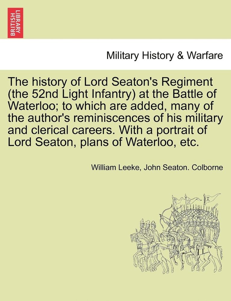 William Leeke, John Seaton Colborne, John Seaton. Colborne - history of Lord Seaton's Regiment (the 52nd Light Infantry) at the Battle of Waterloo; to which are added, many of the author's reminiscences of his military and clerical careers. With a portrait of Lord Seaton, plans of Waterloo, etc. Vol. II., Häftad