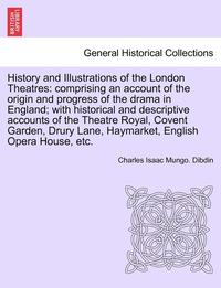 bokomslag History and Illustrations of the London Theatres: Comprising an Account of the Origin and Progress of the Drama in England; With Historical and Descri