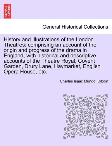 bokomslag History and Illustrations of the London Theatres: Comprising an Account of the Origin and Progress of the Drama in England; With Historical and Descri