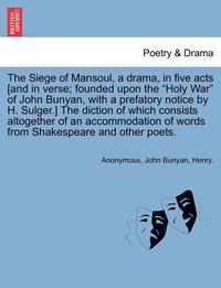bokomslag The Siege of Mansoul, a Drama, in Five Acts [And in Verse; Founded Upon the "Holy War" of John Bunyan, with a Prefatory Notice by H. Sulger.] the Dict