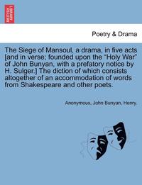 bokomslag The Siege of Mansoul, a Drama, in Five Acts [And in Verse; Founded Upon the 'Holy War' of John Bunyan, with a Prefatory Notice by H. Sulger.] the Diction of Which Consists Altogether of an