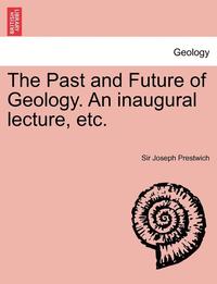 bokomslag The Past and Future of Geology. an Inaugural Lecture, Etc.
