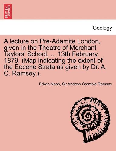 bokomslag A Lecture on Pre-Adamite London, Given in the Theatre of Merchant Taylors' School, ... 13th February, 1879. (Map Indicating the Extent of the Eocene