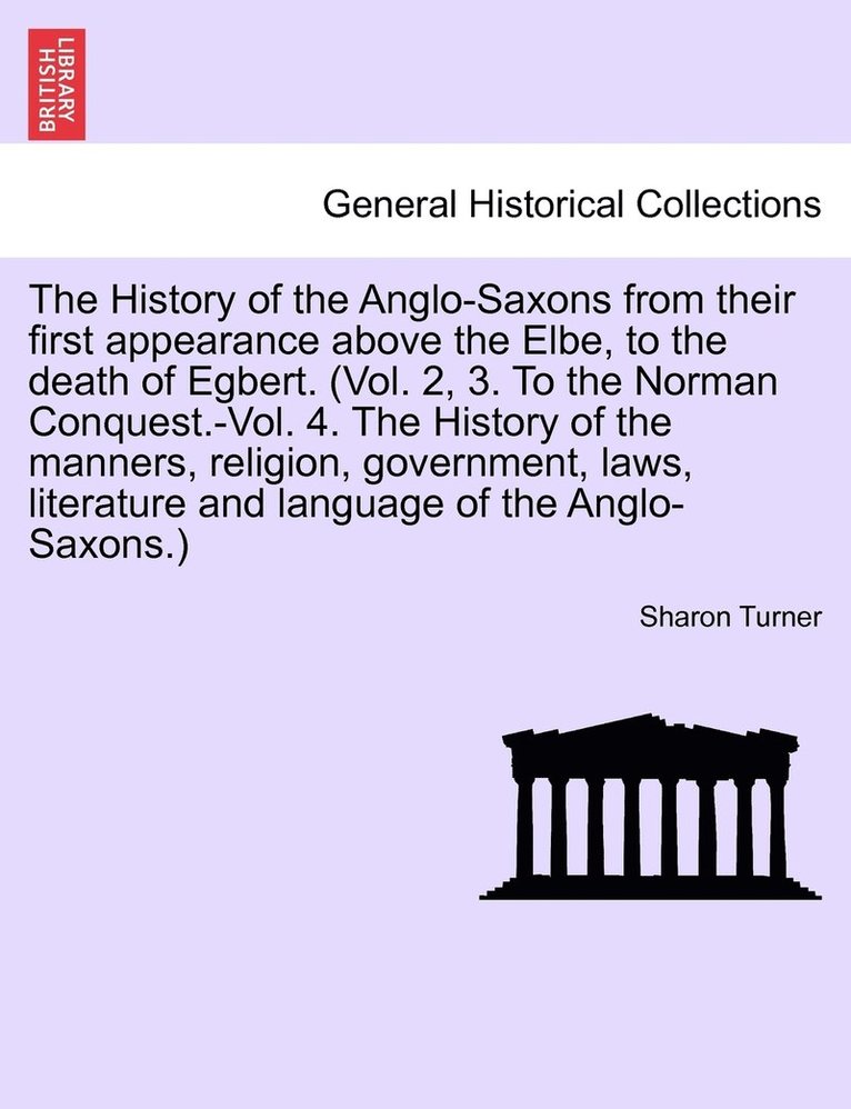 History of the Anglo-Saxons from their first appearance above the Elbe, to the death of Egbert. Vol. I. Seventh Edition.