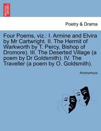 bokomslag Four Poems, Viz.: I. Armine and Elvira by MR Cartwright. II. the Hermit of Warkworth by T. Percy, Bishop of Dromore). III. the Deserted