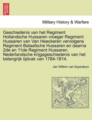 bokomslag Geschiedenis Van Het Regiment Hollandsche Hussaren Vroeger Regiment Hussaren Van Van Heeckeren Vervolgens Regiment Bataafsche Hussaren En Daarna 2de E