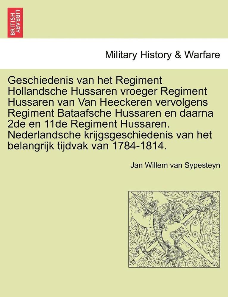Jan Willem Van Sypesteyn, Jan Willem van Sypesteyn - Geschiedenis Van Het Regiment Hollandsche Hussaren Vroeger Regiment Hussaren Van Van Heeckeren Vervolgens Regiment Bataafsche Hussaren En Daarna 2de E, Häftad