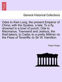 bokomslag Odes to Kien Long, the Present Emperor of China; With the Quakes, a Tale; To a Fly, Drowned in a Bowl of Punch; Ode to MacManus, Townsend and Jealous,