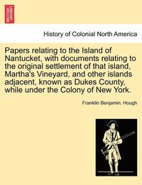bokomslag Papers Relating to the Island of Nantucket, with Documents Relating to the Original Settlement of That Island, Martha's Vineyard, and Other Islands Ad