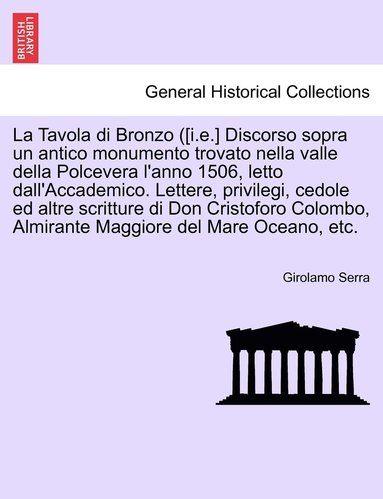 bokomslag La Tavola di Bronzo ([i.e.] Discorso sopra un antico monumento trovato nella valle della Polcevera l'anno 1506, letto dall'Accademico. Lettere, privilegi, cedole ed altre scritture di Don Cristoforo