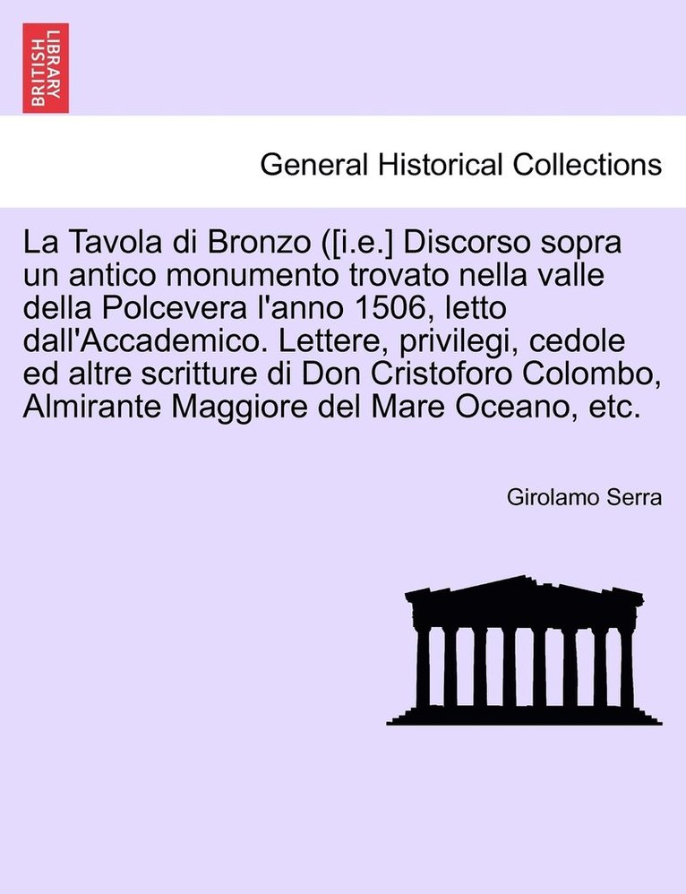 La Tavola di Bronzo ([i.e.] Discorso sopra un antico monumento trovato nella valle della Polcevera l'anno 1506, letto dall'Accademico. Lettere, privilegi, cedole ed altre scritture di Don Cristoforo 1