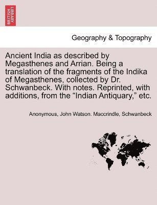 bokomslag Ancient India as described by Megasthenes and Arrian. Being a translation of the fragments of the Indika of Megasthenes, collected by Dr. Schwanbeck. With notes. Reprinted, with additions, from the...