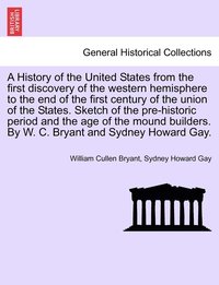 bokomslag A History of the United States from the first discovery of the western hemisphere to the end of the first century of the union of the States. Sketch of the pre-historic period and the age of the