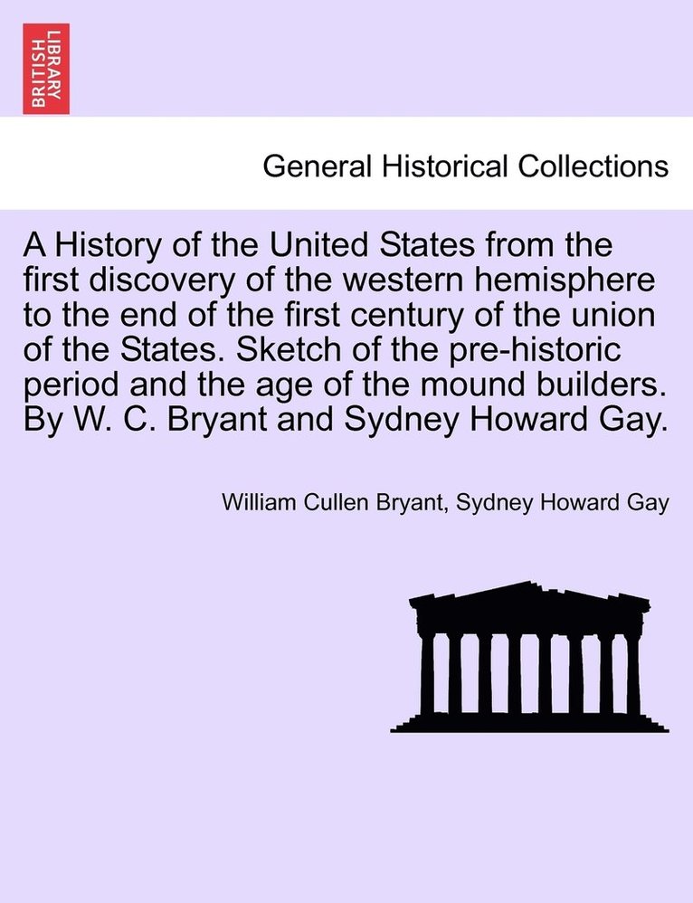 William Cullen Bryant, Sydney Howard Gay - History of the United States from the first discovery of the western hemisphere to the end of the first century of the union of the States. Sketch of the pre-historic period and the age of the mound builders. By W. C. Bryant and Sydney Howard Gay., Häftad