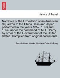 bokomslag Narrative of the Expedition of an American Squadron to the China Seas and Japan, performed in the years 1852, 1853 and 1854, under the command of M. C. Perry, by order of the Government of the United