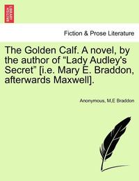 bokomslag The Golden Calf. a Novel, by the Author of 'Lady Audley's Secret' [I.E. Mary E. Braddon, Afterwards Maxwell]. Vol. I.