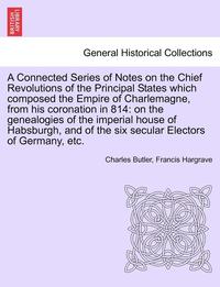 bokomslag A Connected Series of Notes on the Chief Revolutions of the Principal States Which Composed the Empire of Charlemagne, from His Coronation in 814: On