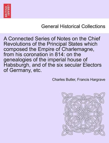 bokomslag A Connected Series of Notes on the Chief Revolutions of the Principal States Which Composed the Empire of Charlemagne, from His Coronation in 814