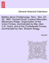 bokomslag Battles about Chattanooga, Tenn., Nov. 23-25, 1863. Orchard Knob, Lookout Mountain, Missionary Ridge. Organization of the Union Forces, Commanded by Maj.-Gen. U.S. Grant, and of the Confederate