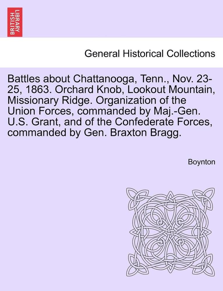 Battles about Chattanooga, Tenn., Nov. 23-25, 1863. Orchard Knob, Lookout Mountain, Missionary Ridge. Organization of the Union Forces, Commanded by Maj.-Gen. U.S. Grant, and of the Confederate 1