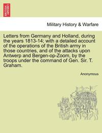 bokomslag Letters from Germany and Holland, During the Years 1813-14; With a Detailed Account of the Operations of the British Army in Those Countries, and of the Attacks Upon Antwerp and Bergen-Op-Zoom, by