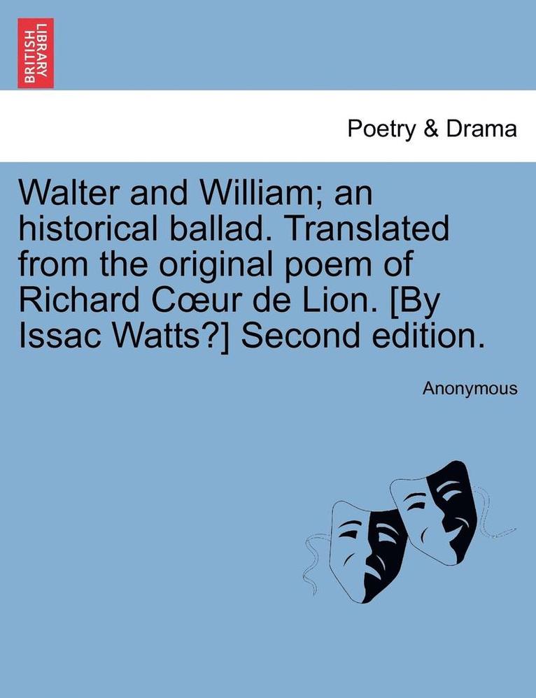 Walter and William; An Historical Ballad. Translated from the Original Poem of Richard Coeur de Lion. [by Issac Watts?] Second Edition. 1