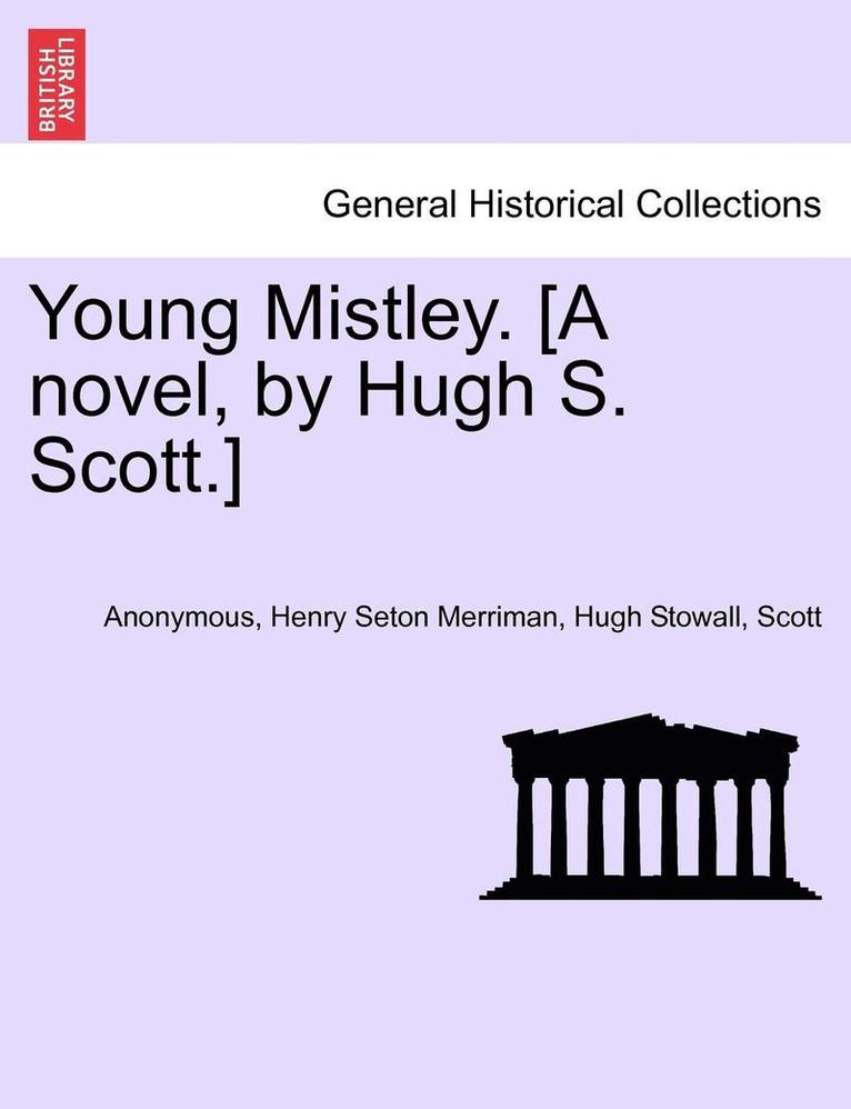 Young Mistley. [A Novel, by Hugh S. Scott.] Vol. II 1