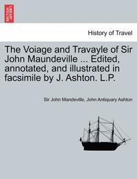 bokomslag The Voiage and Travayle of Sir John Maundeville ... Edited, Annotated, and Illustrated in Facsimile by J. Ashton. L.P.