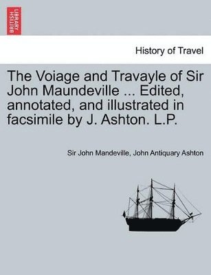 Voiage and Travayle of Sir John Maundeville ... Edited, Annotated, and Illustrated in Facsimile by J. Ashton. L.P.